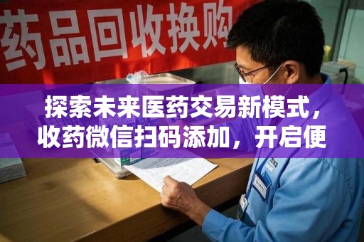 唐山探索未来医药交易新模式，收药微信扫码添加，开启便捷新体验