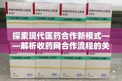 唐山探索现代医药合作新模式——解析收药网合作流程的关键要素
