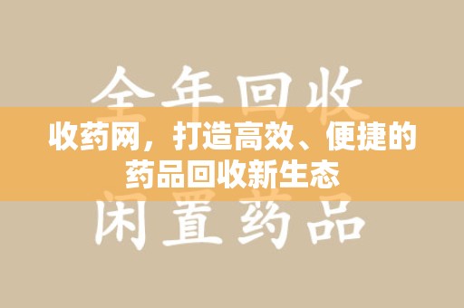 唐山收药网，打造高效、便捷的药品回收新生态