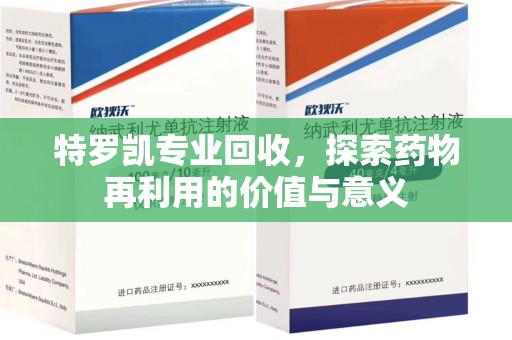 唐山特罗凯专业回收，探索药物再利用的价值与意义