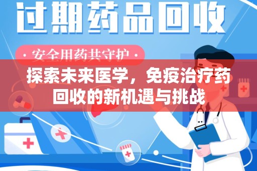 唐山探索未来医学，免疫治疗药回收的新机遇与挑战