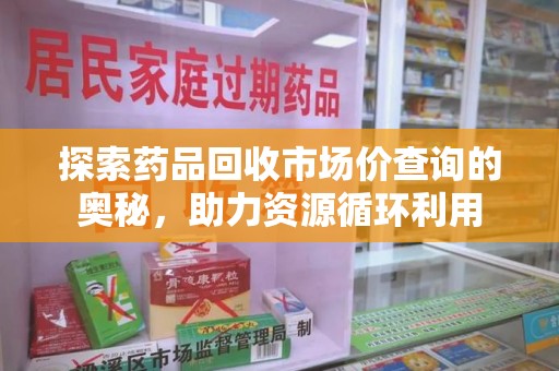 唐山探索药品回收市场价查询的奥秘，助力资源循环利用