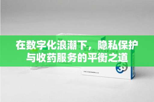 唐山在数字化浪潮下，隐私保护与收药服务的平衡之道