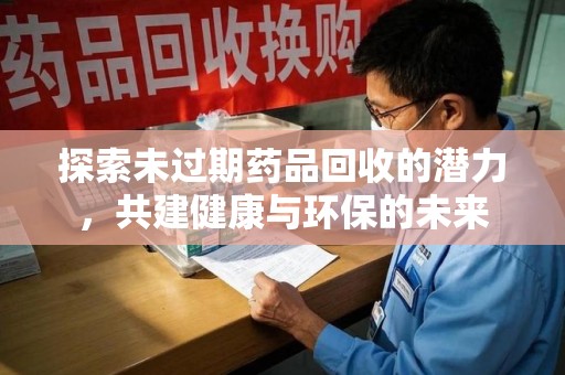 唐山探索未过期药品回收的潜力，共建健康与环保的未来