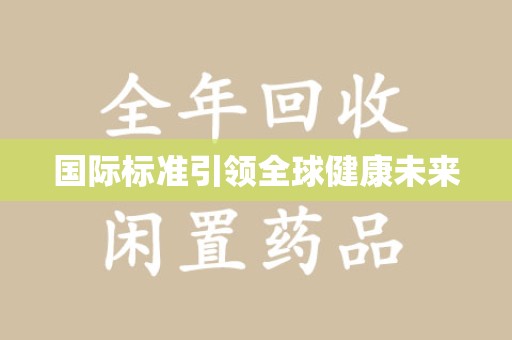唐山国际标准引领全球健康未来