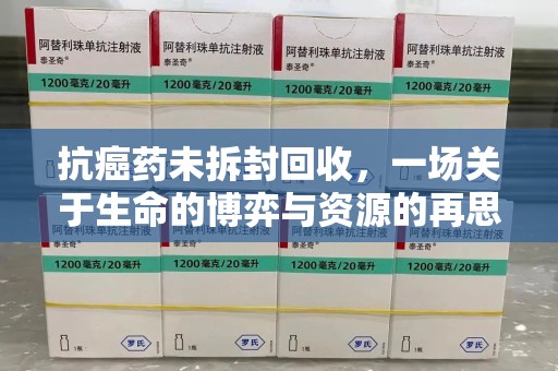 唐山抗癌药未拆封回收，一场关于生命的博弈与资源的再思考