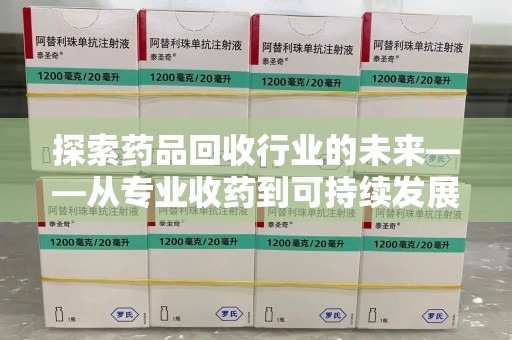 唐山探索药品回收行业的未来——从专业收药到可持续发展