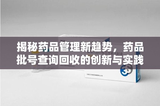 唐山揭秘药品管理新趋势，药品批号查询回收的创新与实践