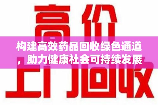 唐山构建高效药品回收绿色通道，助力健康社会可持续发展