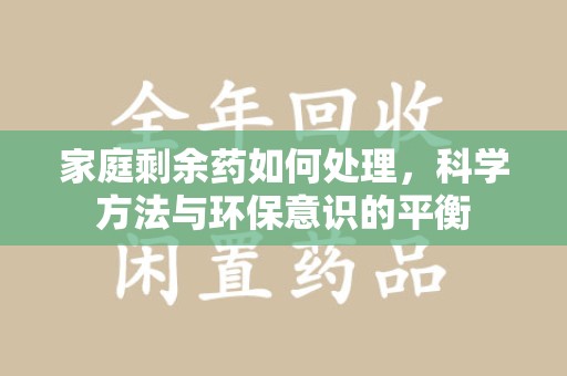 唐山家庭剩余药如何处理，科学方法与环保意识的平衡