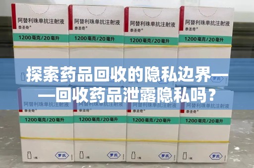 唐山探索药品回收的隐私边界——回收药品泄露隐私吗？