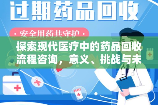 唐山探索现代医疗中的药品回收流程咨询，意义、挑战与未来趋势