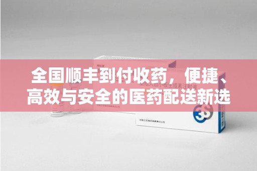 唐山全国顺丰到付收药，便捷、高效与安全的医药配送新选择