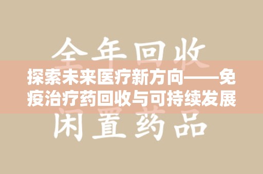 唐山探索未来医疗新方向——免疫治疗药回收与可持续发展的平衡