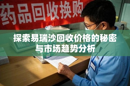 唐山探索易瑞沙回收价格的秘密与市场趋势分析