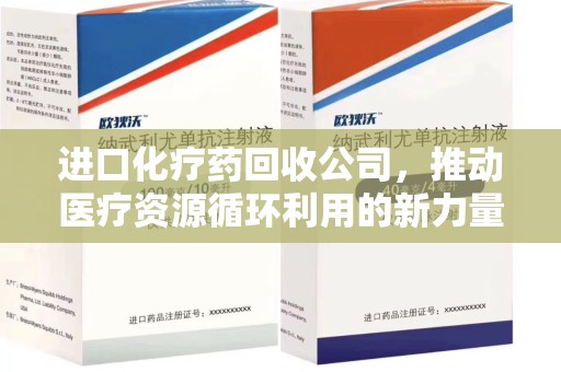 唐山进口化疗药回收公司，推动医疗资源循环利用的新力量