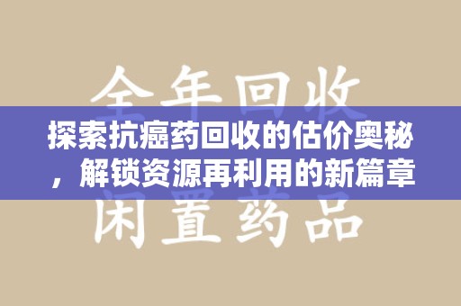 唐山探索抗癌药回收的估价奥秘，解锁资源再利用的新篇章