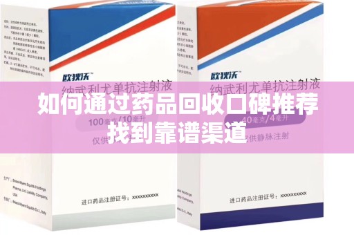 唐山如何通过药品回收口碑推荐找到靠谱渠道