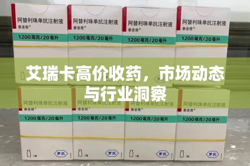 唐山艾瑞卡高价收药，市场动态与行业洞察