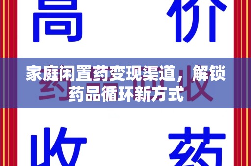 唐山家庭闲置药变现渠道，解锁药品循环新方式