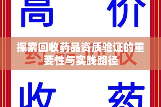 唐山探索回收药品资质验证的重要性与实践路径