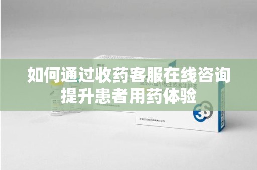 唐山如何通过收药客服在线咨询提升患者用药体验