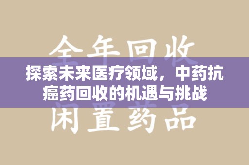 唐山探索未来医疗领域，中药抗癌药回收的机遇与挑战