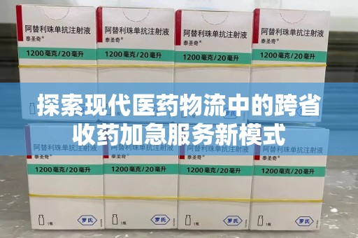 唐山探索现代医药物流中的跨省收药加急服务新模式