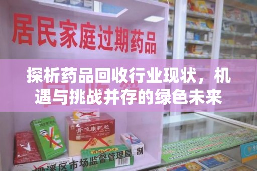 唐山探析药品回收行业现状，机遇与挑战并存的绿色未来