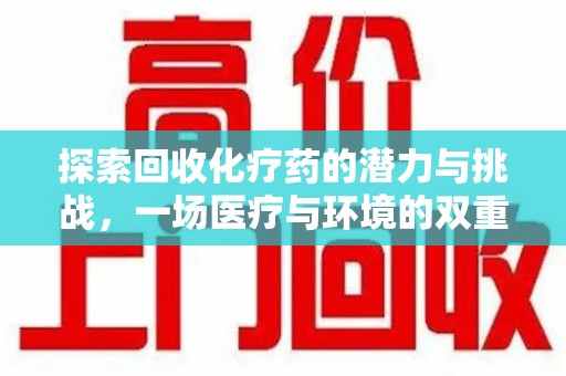 唐山探索回收化疗药的潜力与挑战，一场医疗与环境的双重博弈
