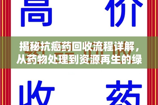唐山揭秘抗癌药回收流程详解，从药物处理到资源再生的绿色之道