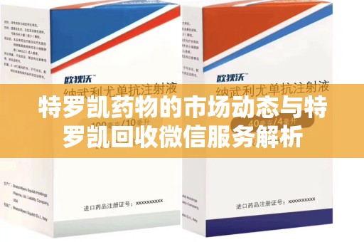 唐山特罗凯药物的市场动态与特罗凯回收微信服务解析