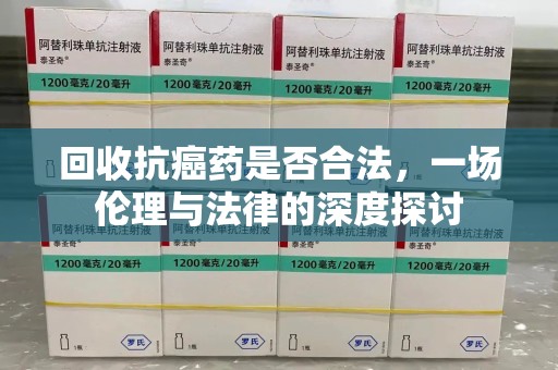 唐山回收抗癌药是否合法，一场伦理与法律的深度探讨