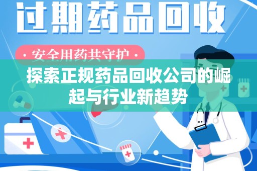唐山探索正规药品回收公司的崛起与行业新趋势