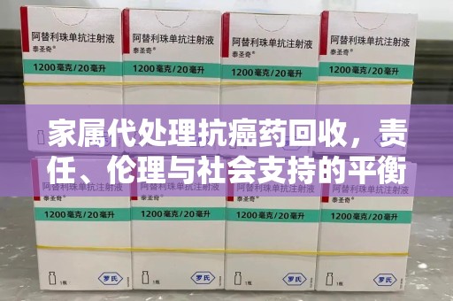 唐山家属代处理抗癌药回收，责任、伦理与社会支持的平衡