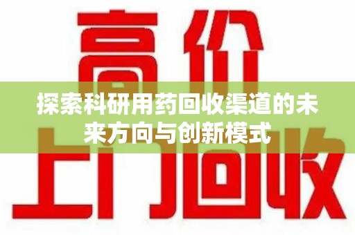 唐山探索科研用药回收渠道的未来方向与创新模式