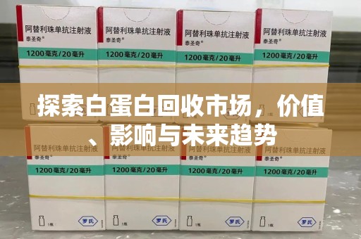 唐山探索白蛋白回收市场，价值、影响与未来趋势