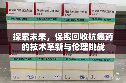 唐山探索未来，保密回收抗癌药的技术革新与伦理挑战