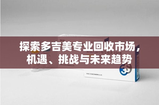 唐山探索多吉美专业回收市场，机遇、挑战与未来趋势