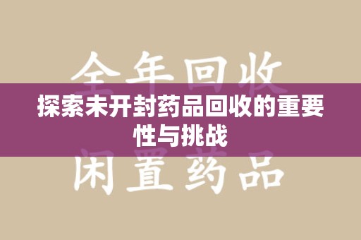 唐山探索未开封药品回收的重要性与挑战
