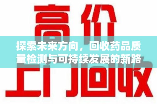 唐山探索未来方向，回收药品质量检测与可持续发展的新路径