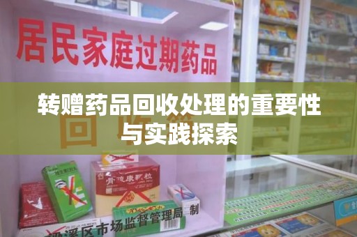 唐山转赠药品回收处理的重要性与实践探索