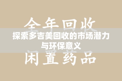 唐山探索多吉美回收的市场潜力与环保意义