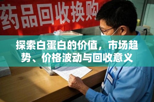 唐山探索白蛋白的价值，市场趋势、价格波动与回收意义