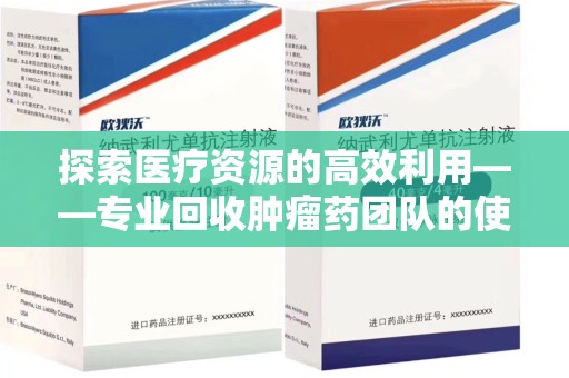 唐山探索医疗资源的高效利用——专业回收肿瘤药团队的使命与实践