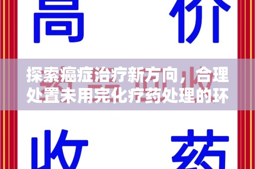 唐山探索癌症治疗新方向，合理处置未用完化疗药处理的环保路径