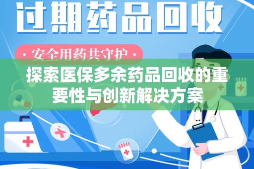 唐山探索医保多余药品回收的重要性与创新解决方案