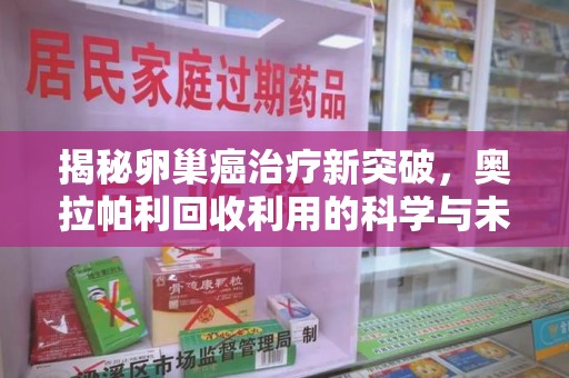 唐山揭秘卵巢癌治疗新突破，奥拉帕利回收利用的科学与未来