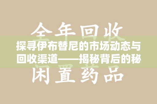 唐山探寻伊布替尼的市场动态与回收渠道——揭秘背后的秘密
