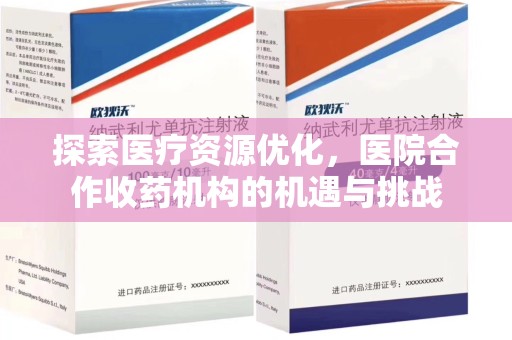 唐山探索医疗资源优化，医院合作收药机构的机遇与挑战